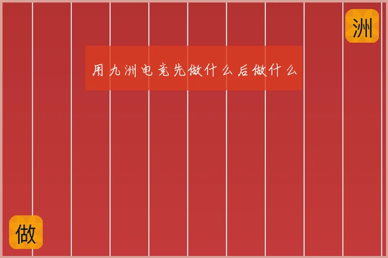 用九洲电竞先做什么后做什么