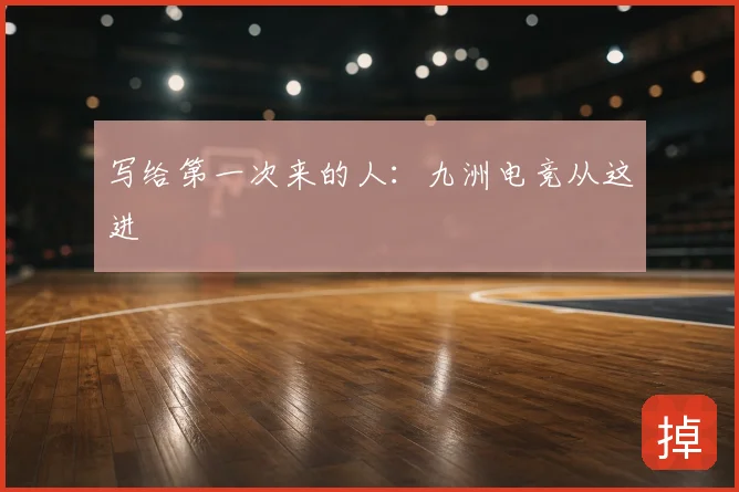 写给第一次来的人:九洲电竞从这进