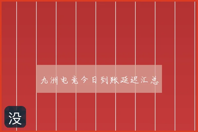 九洲电竞今日到账延迟汇总