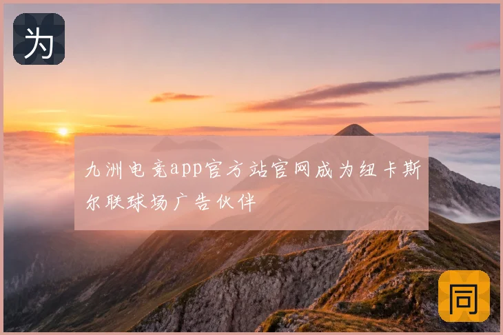 九洲电竞app官方站官网成为纽卡斯尔联球场广告伙伴