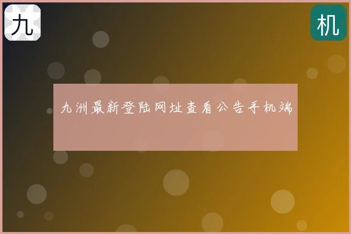 九洲最新登陆网址查看公告手机端